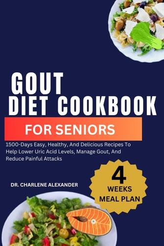 Gout Diet Cookbook For Seniors 1500-Days Easy, Healthy, And Delicious Recipes To Help Lower Uric Acid Levels, Manage Gout, And Reduce Painful Attacks