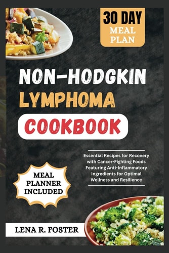 Non-Hodgkin Lymphoma Cookbook Essential Recipes for Recovery with Cancer-Fighting Foods Featuring Anti-Inflammatory Ingredients for Optimal Wellness and Resilience