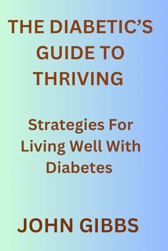The Diabetic's Guide to Thriving Strategies for Living Well with Diabetes