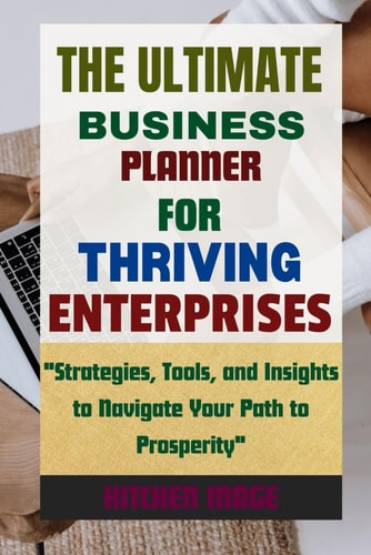The Ultimate Business Planner for Thriving Enterprises "Strategies, Tools, and Insights to Navigate Your Path to Prosperity"