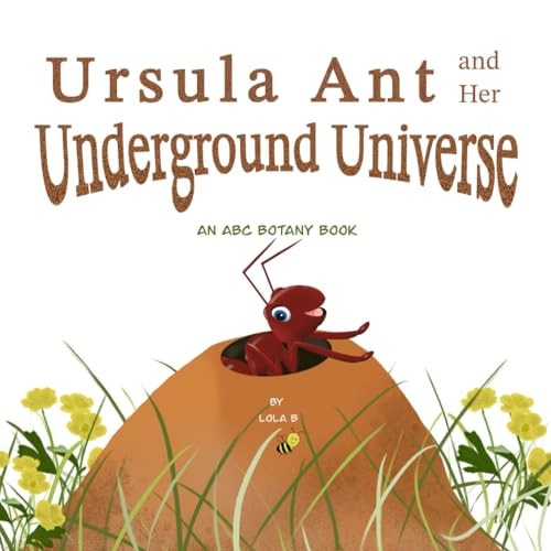 Ursula Ant and Her Underground Universe An ABC Botany Book