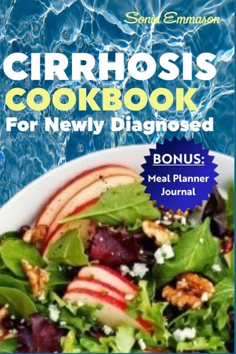Cirrhosis Cookbook for Newly Diagnosed Easy-to-Make and Nutritious Meal Plans to Manage Symptoms and Improve Liver Health