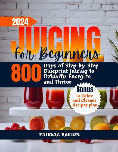 Juicing for Beginners 800 Days of Step-by-Step Blueprint Juicing to Detoxify, Energize, and Thrive