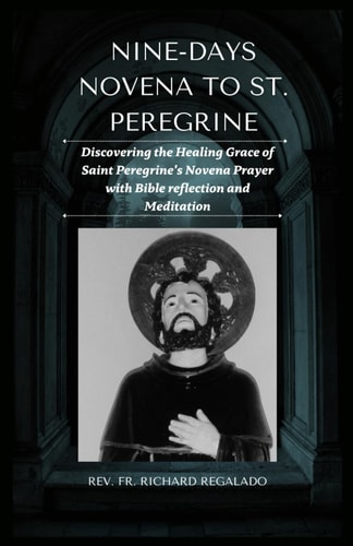 Nine-Days Novena to St. Peregrine Discovering the Healing Grace of Saint Peregrine's Novena Prayer with Bible Reflection and Meditation