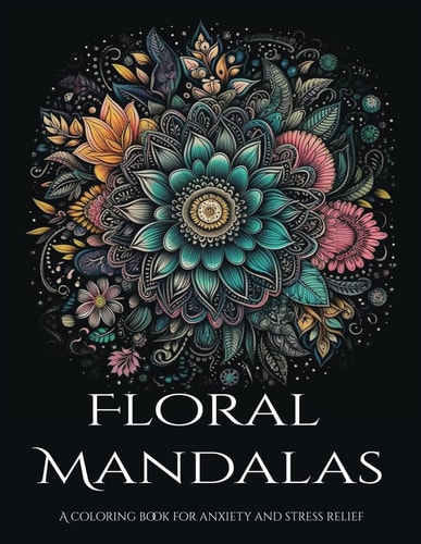 Floral Mandalas A Coloring Book for Anxiety and Stress Relief