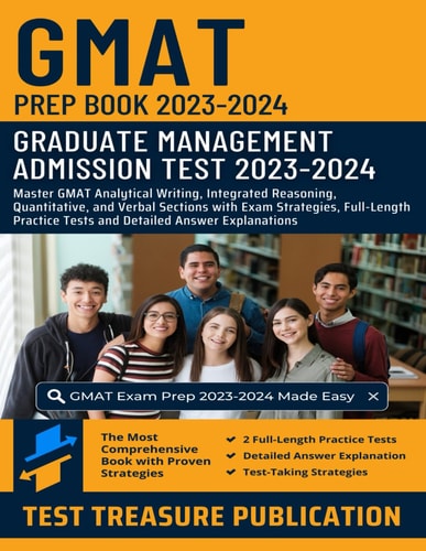 GMAT Prep Book 2023-2024 Master GMAT Analytical Writing, Integrated Reasoning, Quantitative, and Verbal Sections with Exam Strategies, Full-Length Practice Tests and Detailed Answer Explanations for Graduate Management Admission Test Success
