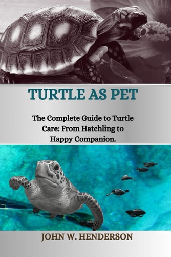 Turtle as Pet The Complete Guide to Turtle Care: From Hatchling to Happy Companion