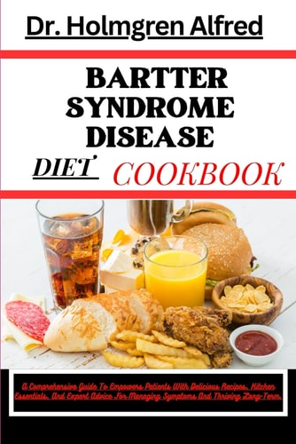 Bartter Syndrome Disease Diet Cookbook A Comprehensive Guide To Empowers Patients With Delicious Recipes, Kitchen Essentials, And Expert Advice For Managing Symptoms And Thriving Long-Term.
