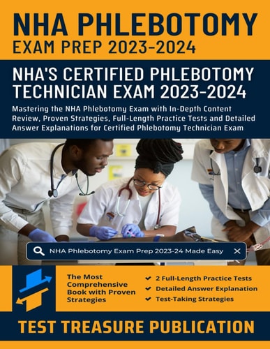 NHA Phlebotomy Exam Prep 2023-2024 Mastering the NHA Phlebotomy Exam with In-Depth Content Review, Proven Strategies, Full-Length Practice Tests and Detailed Answer Explanations for Certified Phlebotomy Technician Exam