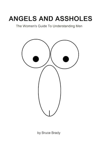 Angels and Assholes The Women's Guide to Understanding Men
