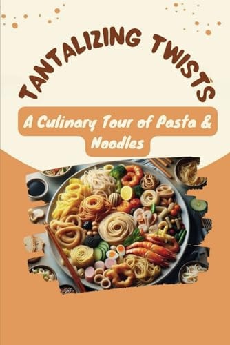 Tantalizing Twists A Culinary Tour of Pasta & Noodles