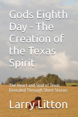 Gods Eighth Day - The Creation of the Texas Spirit The Heart and Soul of Texas Revealed Through Short Stories