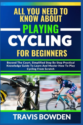 All You Need to Know about Playing Cycling for Beginners Beyond The Court, Simplified Step By Step Practical Knowledge Guide To Learn And Master How To Play Cycling From Scratch