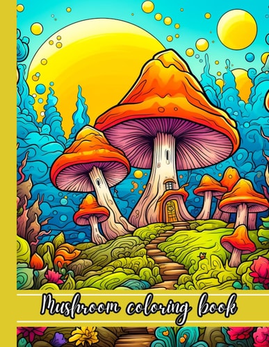 Mushroom Coloring Book 50 Illustrations Features Mushroom, Fungi, For Stress Relief And Relaxation for Adults, Teens, and Seniors