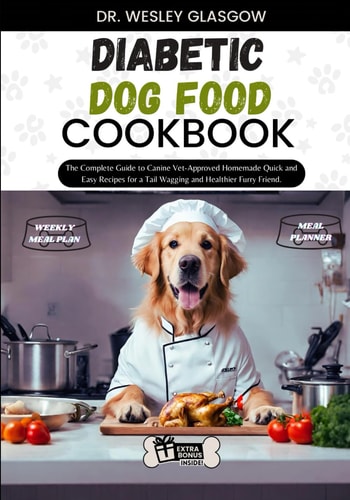 Diabetic Dog Food Cookbook The Complete Guide to Canine Vet-Approved Homemade Quick and Easy Recipes for a Tail Wagging and Healthier Furry Friend.