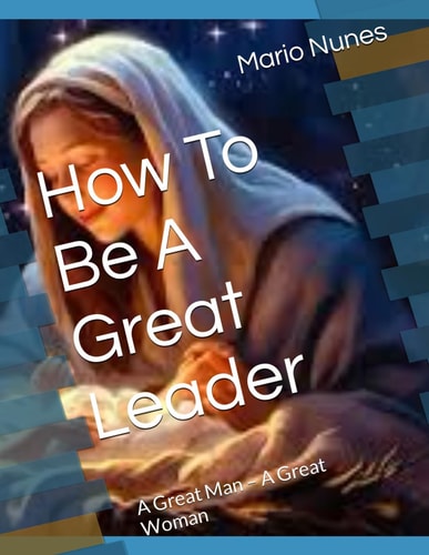 How To Be A Great Leader A Great Man - A Great Woman