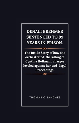 Denali Brehmer Sentenced to 99 Years in Prison. The Inside Story of how She Orchestrated the Killing of Cynthia Hoffman, Charges Leveled Against Her and Legal Proceedings.