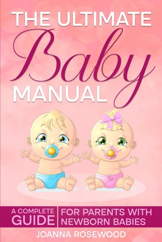 The Ultimate Baby Manual A Complete Guide For Parents With NewBorn Babies