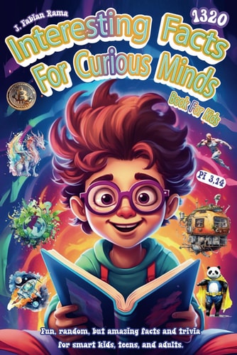 Interesting Facts For Curious Minds Book For Kids 1320 Random and Brilliant Facts, and Trivia for Smart Kids About Space, Games, Math, Animals, Earth, Human Body, and Science. Encyclopedia of Knowledge. Amazing, and Fascinating Facts for Kids Ages 8-12