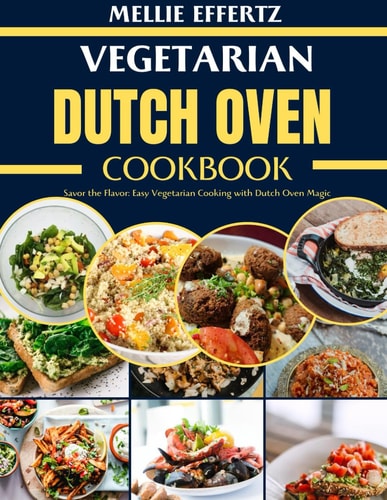 Vegetarian Dutch Oven Cookbook Savor the Flavor: Easy Vegetarian Cooking with Dutch Oven Magic