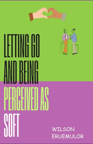 LETTING GO AND BEING PERCEIVED AS SOFT.