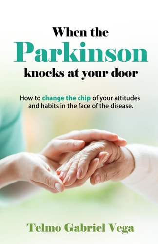 When the Parkinson Knocks at Your Door How to Change the Chip of Your Attitudes and Habits in the Face of the Disease.