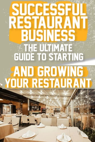 Successful Restaurant Business The Ultimate Guide to Starting and Growing Your Restaurant Business A Step-by-Step Guide to Launching Your Dream Restaurant Business