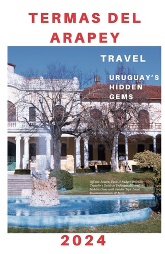 Termas Del Arapey Off-the-Beaten-Path: A Budget-Friendly Traveler's Unforgettable Experiences and Hidden Gems with Insider Tips, Local Recommendations & More.....