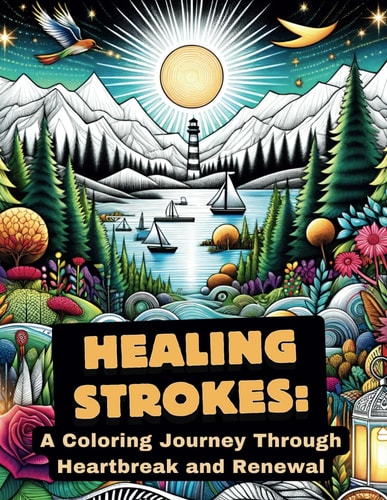 Healing Strokes A Coloring Journey Through Heartbreak and Renewal: Find Solace and Strength in Every Page - For Those Grieving, Healing, and Rediscovering Themselves After Loss