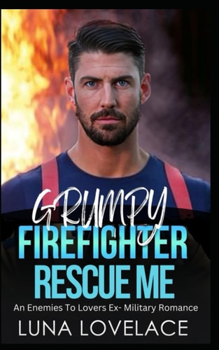 Grumpy Firefighter Rescue Me An Enemies To Lovers Ex- Military Romance