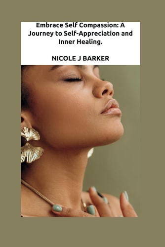 Embrace Self Compassion A Journey to Self-Appreciation and Inner Healing