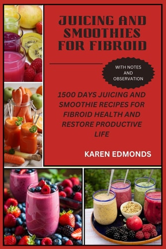 Juicing and Smoothies for Fibroid 1500 Days Juicing and Smoothie Recipes for Fibroid Health and Restore Productive Life