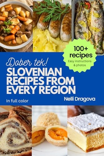 Slovenian Recipes from Every Region 100+ Meals, Easy Instructions, Photos in Full Color