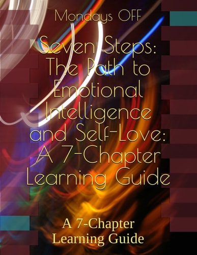 Seven Steps The Path to Emotional Intelligence and Self-Love: A 7-Chapter Learning Guide: A 7-Chapter Learning Guide