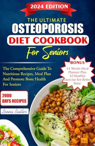 The Ultimate Osteoporosis Diet Cookbook For Seniors The Comprehensive Guide To Nutritious Recipes, Meal Plan, And Promote Bone Health For Seniors