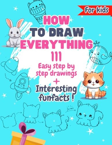 How To Draw Everything 111 Drawings And Fun Facts of Cute Stuff/: Simple Step By Step Drawings For Kids Ages 4 to 9