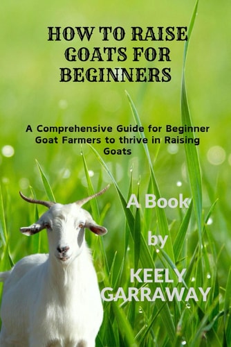 How to Raise Goats for Beginners A Comprehensive Guide for Beginners Goat Farmers to Thrive in Raising Goats