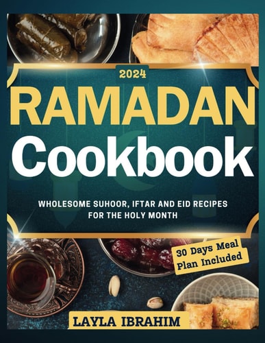 Ramadan Cookbook Wholesome Suhoor, Iftar and Eid Recipes for the Holy Month, 30 Days Meal Plan Included
