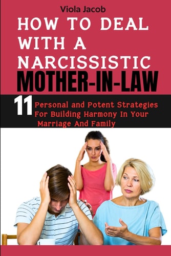 How to Deal with a Narcissistic Mother-In-Law 11 Personal and Potent Strategies for Building Harmony in Your Marriage and Family