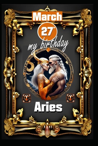 March 27th, My Birthday Born Under the Sign of Aries, Exploring My Attributes and Character Traits, Strengths and Weaknesses, Alongside the Companions of My Birthdate and Significant Historical Events.