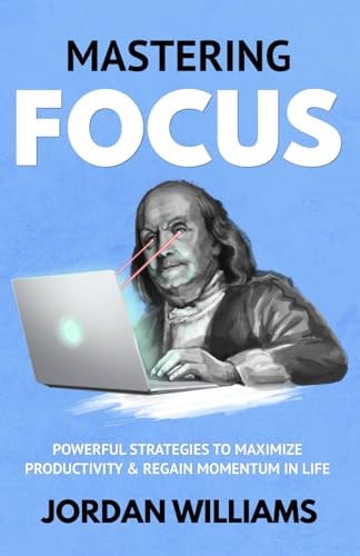Mastering Focus Powerful Strategies to Maximize Productivity & Regain Momentum in Life