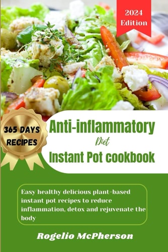 Anti-inflammatory Diet Instant Pot Cookbook for Beginners Easy Healthy Delicious Plant-based Instant Pot Recipes to Reduce Inflammation, Detox and Rejuvenate the Body