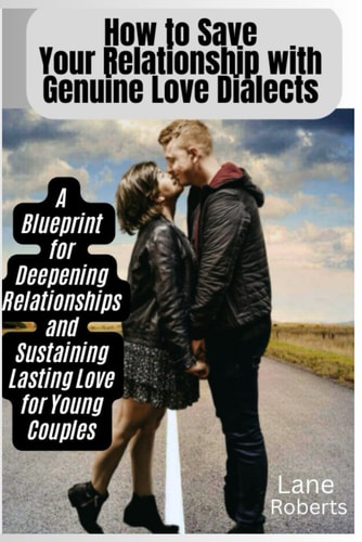 How to Save Your Relationship with Genuine Love Dialects A Blueprint for Deepening Relationships and Sustaining Love for Young Couples