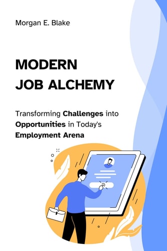 Modern Job Alchemy Transforming Challenges Into Opportunities in Today's Employment Arena