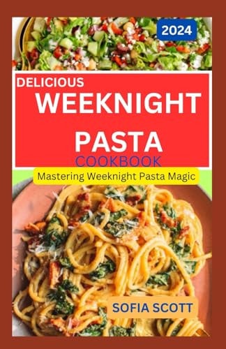 Delicious Weeknight Pasta Cookbook 2024 Mastering Weeknight Pasta Magic