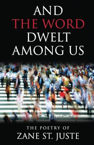 And The Word Dwelt Among Us The Poetry of Zane St. Juste