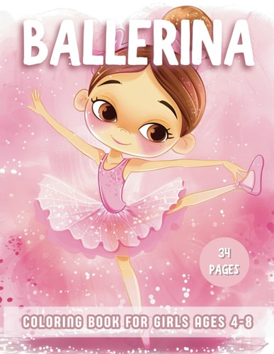 Ballerina Coloring Book For Girls Ages 4-8 Explore 34 Cute Color-In Illustrations Coloring Pages for the Ballet Dance Lovers, Featuring Ballet Shoes, Ballerinas, Tutus, Dresses, Little Dancers, Bows and More!
