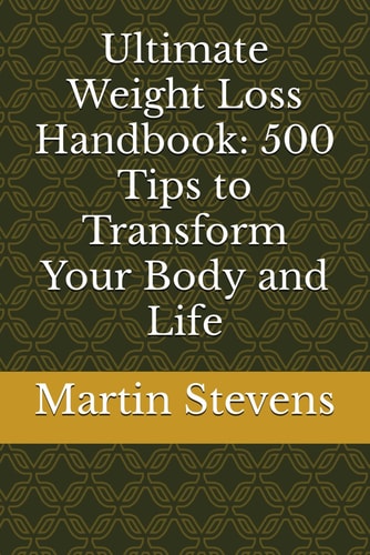 Ultimate Weight Loss Handbook 500 Tips to Transform Your Body and Life