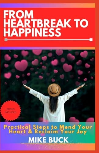 From Heartbreak to Happiness Practical Steps to Mend Your Heart & Reclaim Your Joy