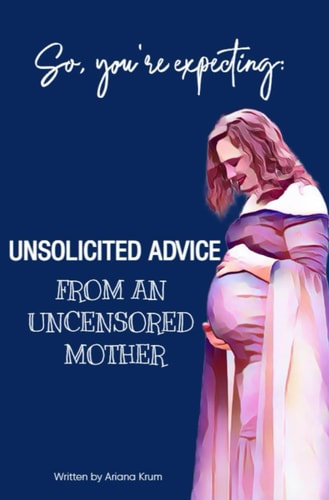 So, You're Expecting Unsolicited Advice from an Uncensored Mother